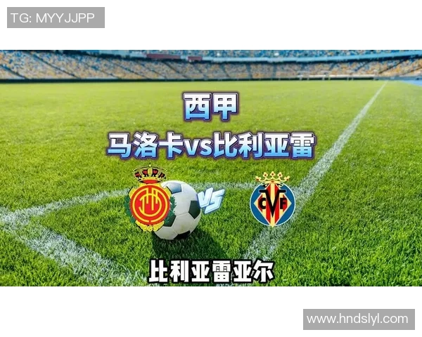 马洛卡与比利亚雷亚尔比赛结果分析及精彩瞬间回顾
